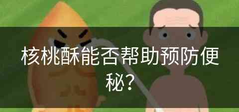 核桃酥能否帮助预防便秘？(核桃酥能否帮助预防便秘呢)